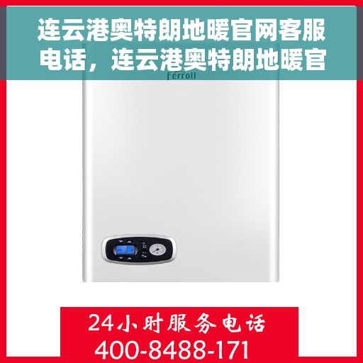 连云港奥特朗地暖官网客服电话，连云港奥特朗地暖官网客服热线及售后服务电话汇总