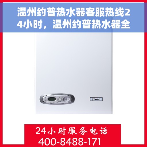 温州约普热水器客服热线24小时，温州约普热水器全天候客服热线，贴心服务不打烊