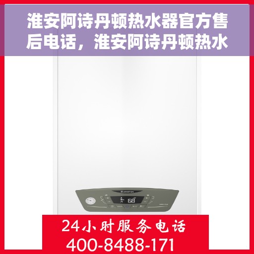 淮安阿诗丹顿热水器官方售后电话，淮安阿诗丹顿热水器售后官方联系电话