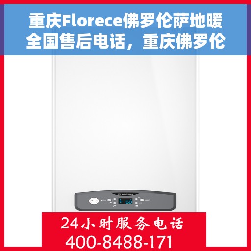 重庆Florece佛罗伦萨地暖全国售后电话，重庆佛罗伦萨地暖售后服务热线公布