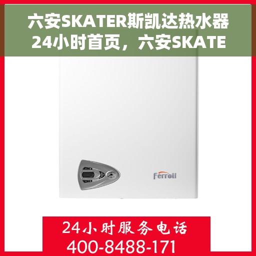 六安SKATER斯凯达热水器24小时首页，六安SKATER斯凯达热水器全天候首页上线