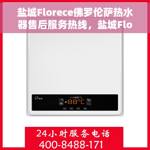 盐城Florece佛罗伦萨热水器售后服务热线，盐城Florece佛罗伦萨热水器售后服务热线，专业团队为您提供贴心服务保障