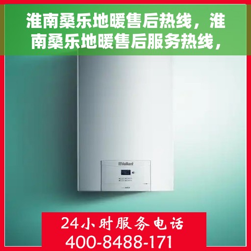 淮南桑乐地暖售后热线，淮南桑乐地暖售后服务热线，专业解决您的地暖问题