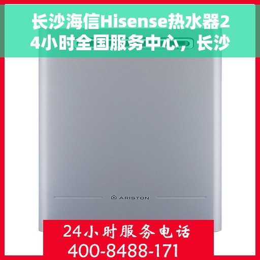 长沙海信Hisense热水器24小时全国服务中心，长沙海信Hisense热水器全天候全国服务热线启动，全天候服务不打烊
