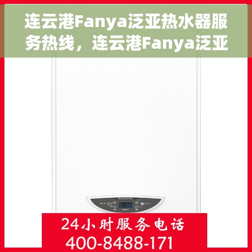 连云港Fanya泛亚热水器服务热线，连云港Fanya泛亚热水器服务热线，专业维修与售后支持