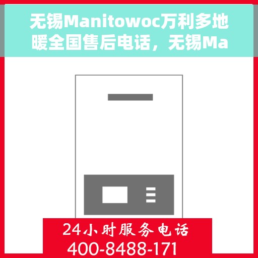 无锡Manitowoc万利多地暖全国售后电话，无锡Manitowoc万利多地暖售后服务全国热线电话