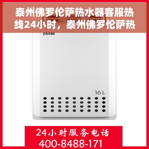 泰州佛罗伦萨热水器客服热线24小时，泰州佛罗伦萨热水器全天候客服热线，专业解答，温暖不间断