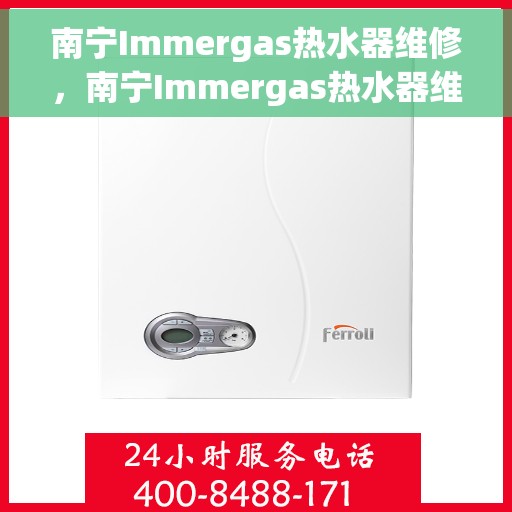 南宁Immergas热水器维修，南宁Immergas热水器维修服务详解