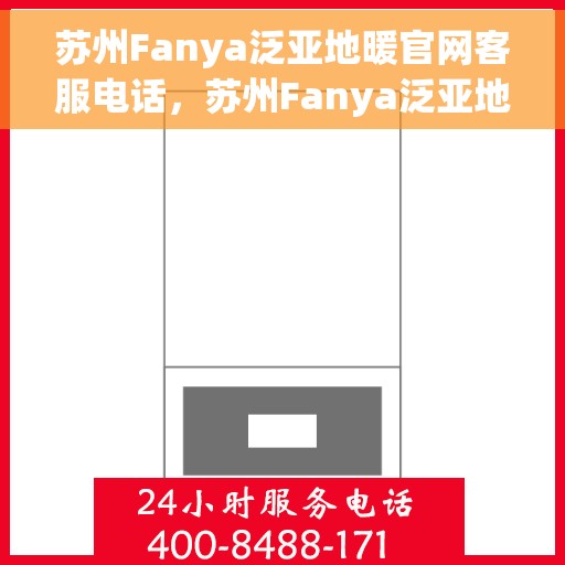 苏州Fanya泛亚地暖官网客服电话，苏州Fanya泛亚地暖官方客服热线，一站式服务，温暖您的生活