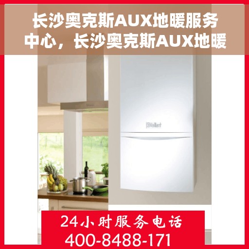 长沙奥克斯AUX地暖服务中心，长沙奥克斯AUX地暖服务中心，专业温暖你的冬季！