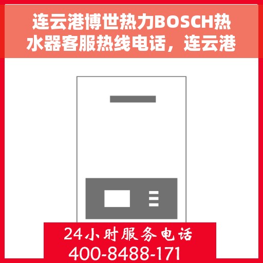 连云港博世热力BOSCH热水器客服热线电话，连云港博世热力BOSCH热水器客服热线详解