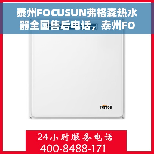 泰州FOCUSUN弗格森热水器全国售后电话，泰州FOCUSUN弗格森热水器全国售后电话及维修服务指南