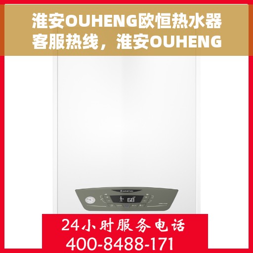 淮安OUHENG欧恒热水器客服热线，淮安OUHENG欧恒热水器客服热线，专业解答，贴心服务