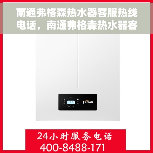 南通弗格森热水器客服热线电话，南通弗格森热水器客服热线详解，一站式服务体验与热线电话全知道
