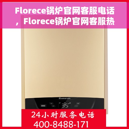 Florece锅炉官网客服电话，Florece锅炉官网客服热线电话，专业解答，贴心服务