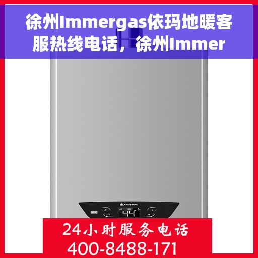 徐州Immergas依玛地暖客服热线电话，徐州Immergas依玛地暖客服热线电话全攻略，一站式解决您的地暖问题