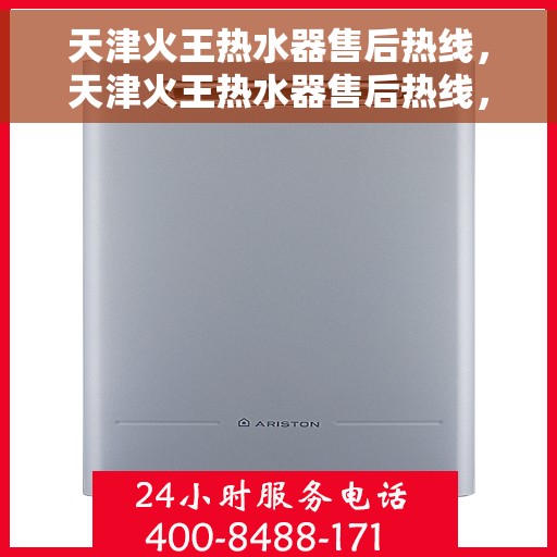 天津火王热水器售后热线，天津火王热水器售后热线，专业维修与贴心服务一站式解决您的热水器问题