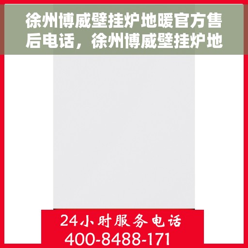 徐州博威壁挂炉地暖官方售后电话，徐州博威壁挂炉地暖官方售后专线公布