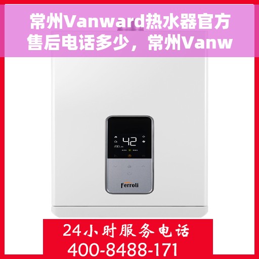 常州Vanward热水器官方售后电话多少，常州Vanward热水器售后电话官方查询