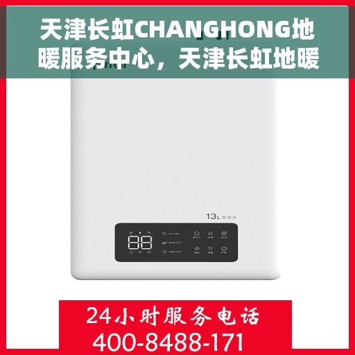 天津长虹CHANGHONG地暖服务中心，天津长虹地暖服务中心，专业地暖维护与安装体验