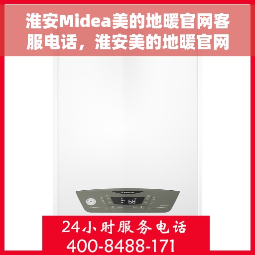 淮安Midea美的地暖官网客服电话，淮安美的地暖官网客服电话服务专线，一站式解决您的地暖咨询与售后需求