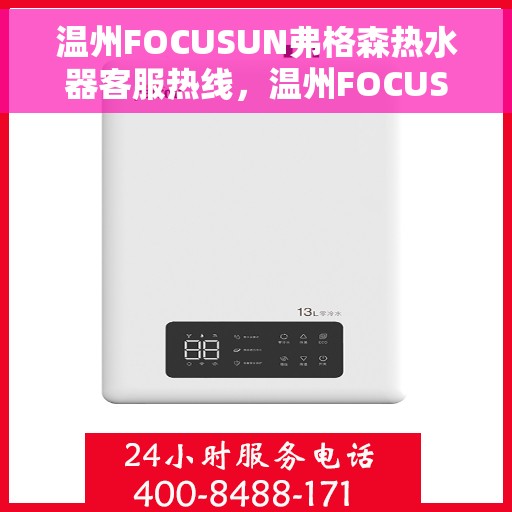 温州FOCUSUN弗格森热水器客服热线，温州FOCUSUN弗格森热水器客服热线，专业团队为您提供贴心服务