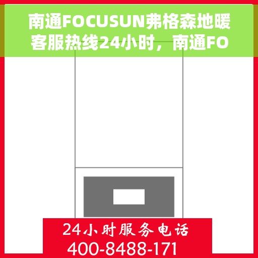 南通FOCUSUN弗格森地暖客服热线24小时，南通FOCUSUN弗格森地暖全天候客服热线，为您提供24小时无忧服务