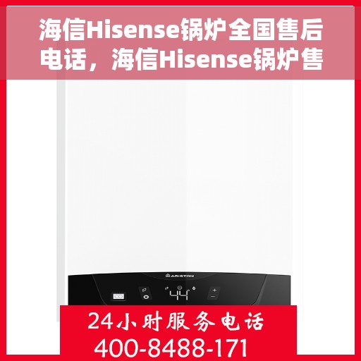 海信Hisense锅炉全国售后电话，海信Hisense锅炉售后服务热线及全国售后电话汇总