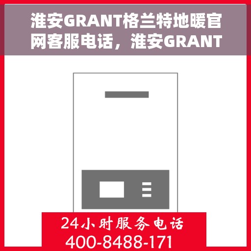 淮安GRANT格兰特地暖官网客服电话，淮安GRANT格兰特地暖官网客服热线电话公布
