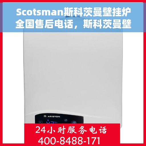 Scotsman斯科茨曼壁挂炉全国售后电话，斯科茨曼壁挂炉全国售后热线及维修服务指南