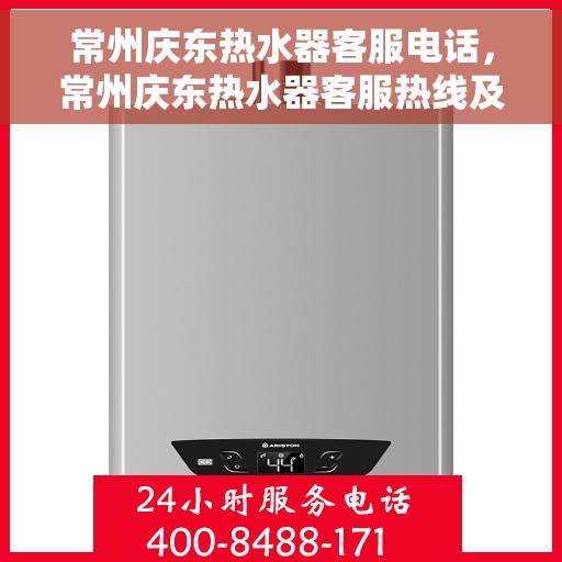 常州庆东热水器客服电话,常州庆东热水器客服热线及售后支持指南 常州庆东热水器客服电话,常州庆东热水器客服热线及售后支持指南