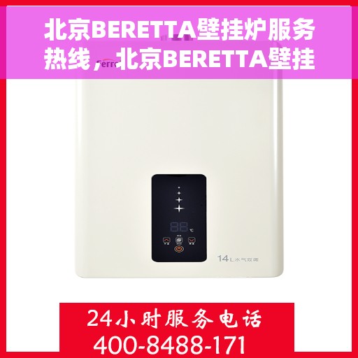 北京BERETTA壁挂炉服务热线，北京BERETTA壁挂炉专业维修服务热线及售后支持
