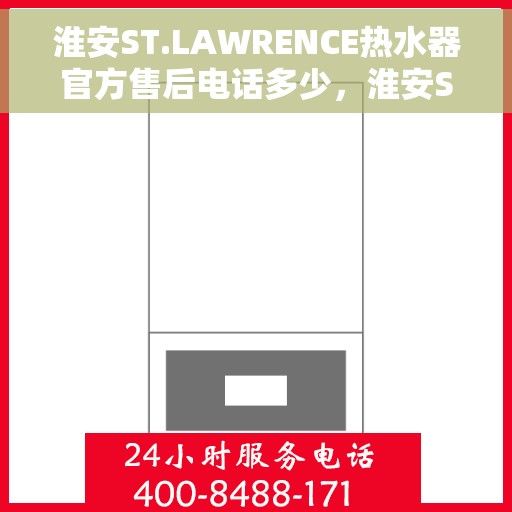 淮安ST.LAWRENCE热水器官方售后电话多少，淮安ST.LAWRENCE热水器售后电话官方查询及维修服务指南