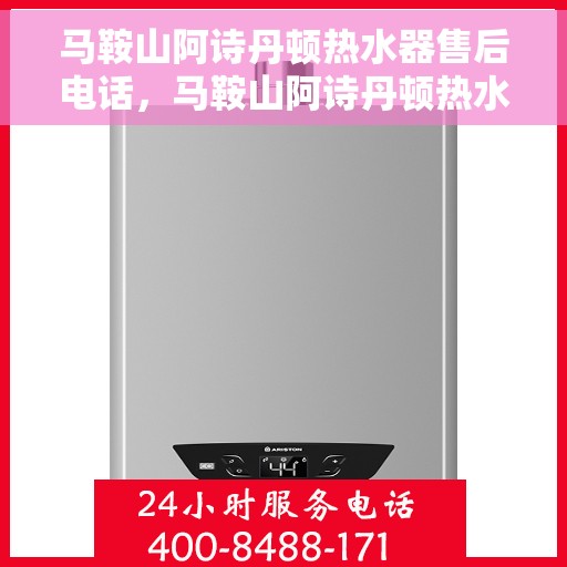 马鞍山阿诗丹顿热水器售后电话，马鞍山阿诗丹顿热水器售后服务热线及电话全解析