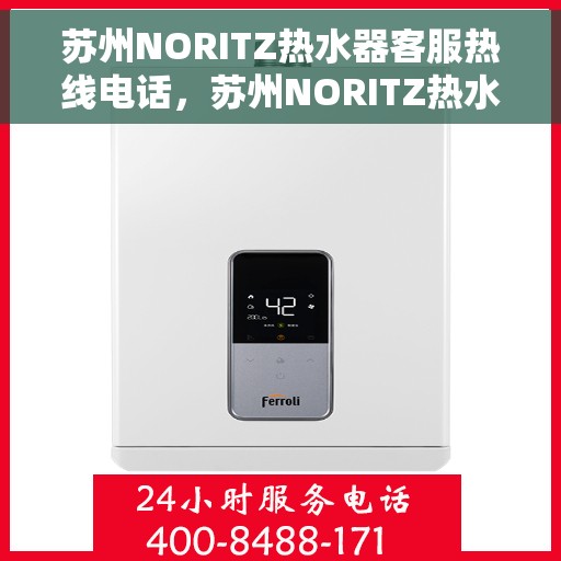 苏州NORITZ热水器客服热线电话，苏州NORITZ热水器客服热线详解，专业解答您的疑问与需求