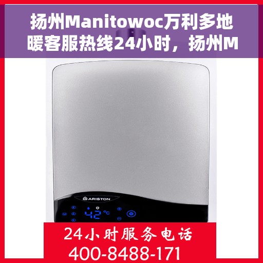 扬州Manitowoc万利多地暖客服热线24小时，扬州Manitowoc万利多地暖全天候客服热线，暖心服务随时在线