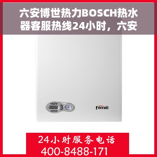 六安博世热力BOSCH热水器客服热线24小时，六安博世热力BOSCH热水器全天候客服热线