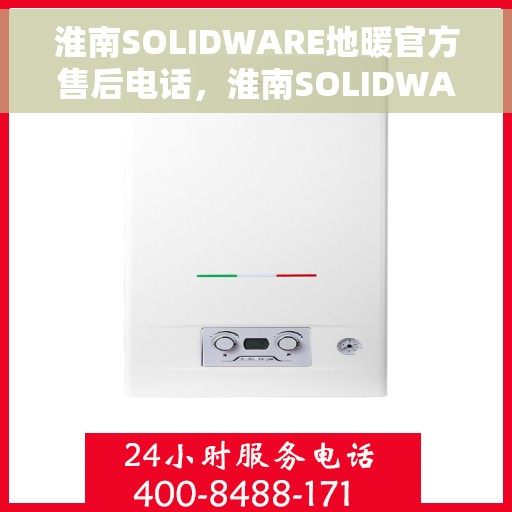 淮南SOLIDWARE地暖官方售后电话，淮南SOLIDWARE地暖官方售后电话及维修服务指南
