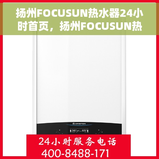 扬州FOCUSUN热水器24小时首页，扬州FOCUSUN热水器全天候服务，首页温暖守护您每一天