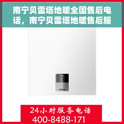 南宁贝雷塔地暖全国售后电话，南宁贝雷塔地暖售后服务热线及全国售后电话汇总