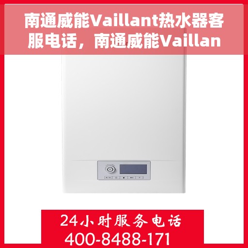 南通威能Vaillant热水器客服电话，南通威能Vaillant热水器客服热线及售后支持服务指南
