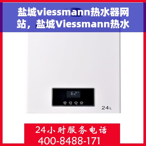 盐城viessmann热水器网站，盐城Viessmann热水器官网，专业品质，智能生活的热水解决方案