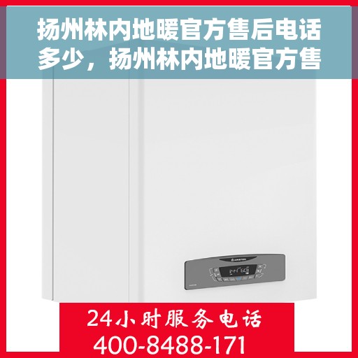 扬州林内地暖官方售后电话多少，扬州林内地暖官方售后电话及维修服务热线
