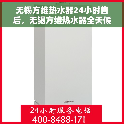 无锡方维热水器24小时售后，无锡方维热水器全天候售后无忧服务保障