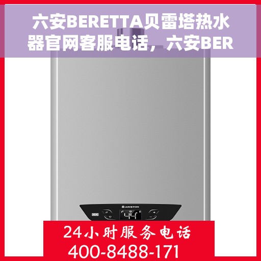 六安BERETTA贝雷塔热水器官网客服电话，六安BERETTA贝雷塔热水器客服热线及官网服务指南