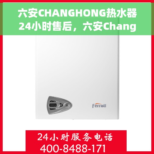 六安CHANGHONG热水器24小时售后,六安Changhong热水器全天候售后服务保障 六安CHANGHONG热水器24小时售后,六安Changhong热水器全天候售后服务保障