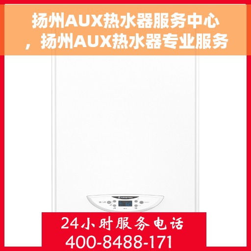 扬州AUX热水器服务中心，扬州AUX热水器专业服务中心，专注维修，温暖您的家