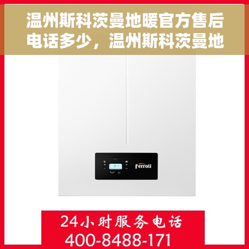 温州斯科茨曼地暖官方售后电话多少，温州斯科茨曼地暖官方售后电话查询指南