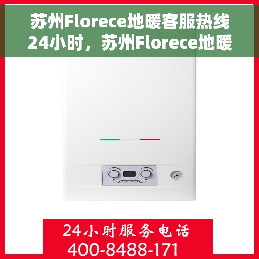 苏州Florece地暖客服热线24小时，苏州Florece地暖全天候客服热线，温暖服务不打烊