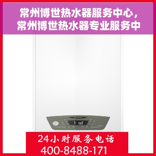 常州博世热水器服务中心，常州博世热水器专业服务中心，高效维修与保养一站式解决方案